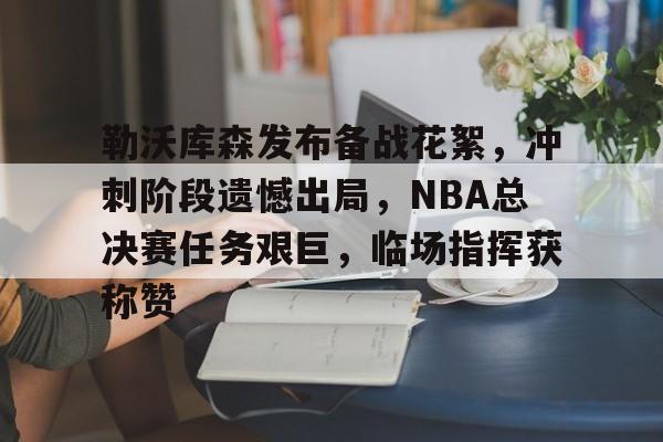 包含勒沃库森发布备战花絮，冲刺阶段遗憾出局，NBA总决赛任务艰巨，临场指挥获称赞的词条-开云网站
